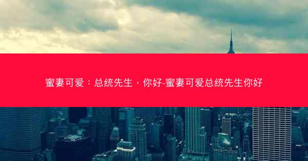 蜜妻可爱：总统先生，你好-蜜妻可爱总统先生你好
