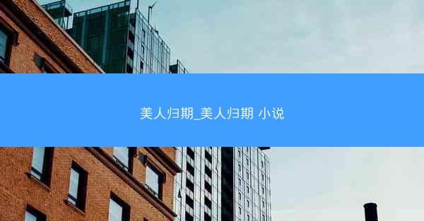 美人归期_美人归期 小说