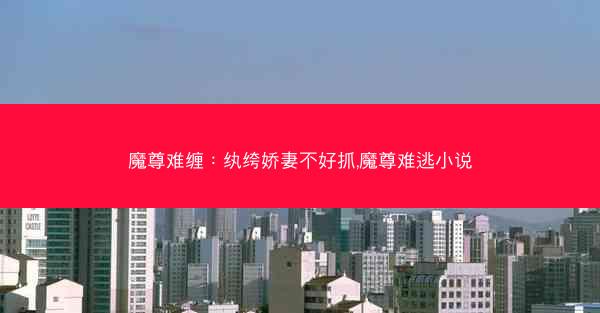 魔尊难缠：纨绔娇妻不好抓,魔尊难逃小说