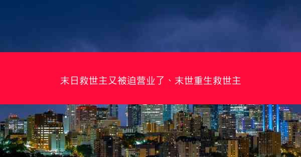 末日救世主又被迫营业了、末世重生救世主