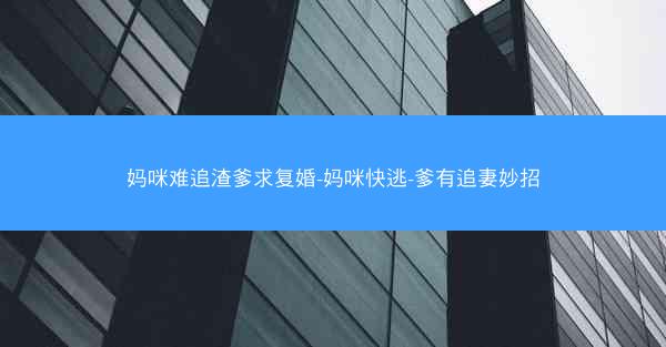 妈咪难追渣爹求复婚-妈咪快逃-爹有追妻妙招
