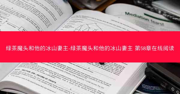 绿茶魔头和他的冰山妻主-绿茶魔头和他的冰山妻主 第58章在线阅读