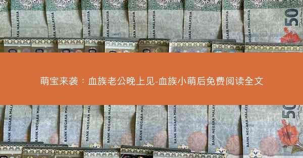 萌宝来袭:血族老公晚上见-血族小萌后免费阅读全文 萌宝来袭:血族老公晚上见-血族小萌后免费阅读全文