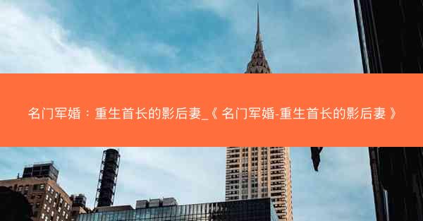 名门军婚：重生首长的影后妻_《名门军婚-重生首长的影后妻》