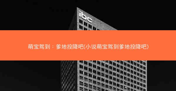 萌宝驾到：爹地投降吧(小说萌宝驾到爹地投降吧)