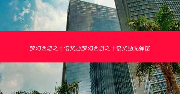 梦幻西游之十倍奖励,梦幻西游之十倍奖励无弹窗