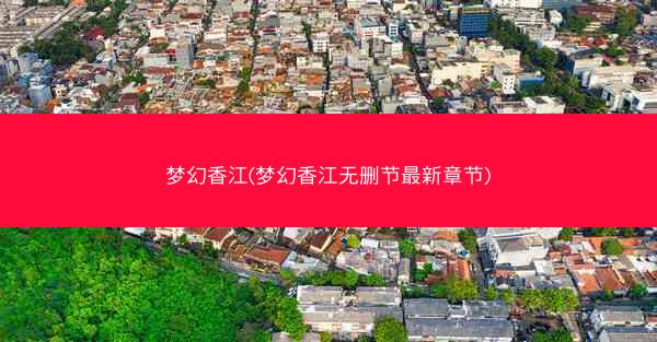 梦幻香江(梦幻香江无删节最新章节)