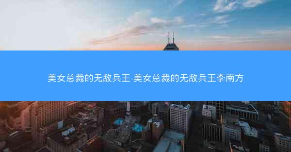 美女总裁的无敌兵王-美女总裁的无敌兵王李南方
