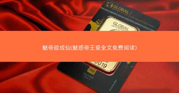 魅帝欲成仙(魅惑帝王爱全文免费阅读)