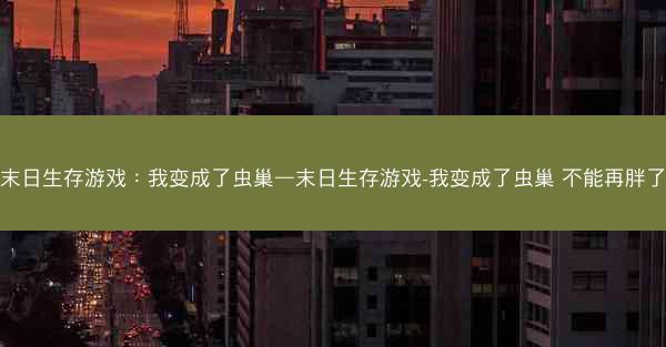 末日生存游戏：我变成了虫巢—末日生存游戏-我变成了虫巢 不能再胖了