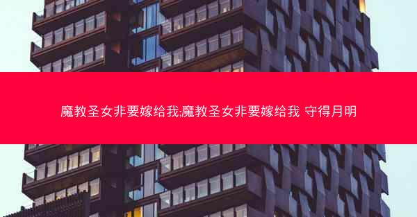 魔教圣女非要嫁给我;魔教圣女非要嫁给我 守得月明