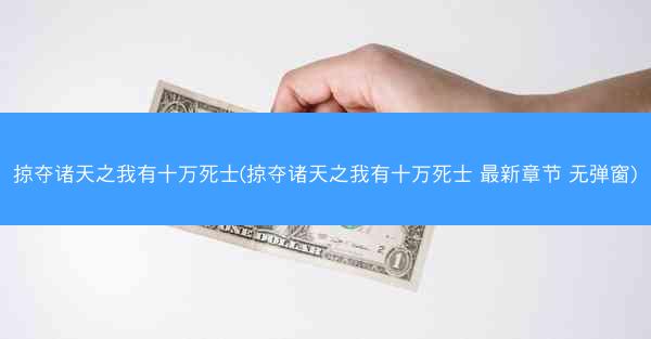 掠夺诸天之我有十万死士(掠夺诸天之我有十万死士 最新章节 无弹窗) 掠夺诸天之我有十万死士(掠夺诸天之我有十万死士 最新章节 无弹窗)