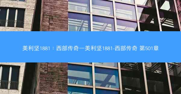 美利坚1881：西部传奇—美利坚1881-西部传奇 第501章