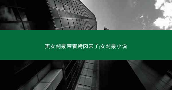 美女剑豪带着烤肉来了;女剑豪小说
