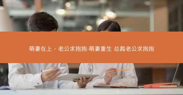 萌妻在上，老公求抱抱-萌妻重生 总裁老公求抱抱