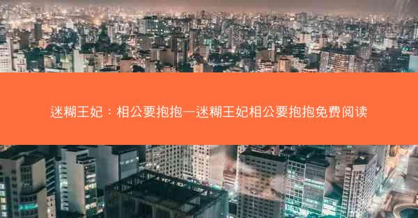迷糊王妃:相公要抱抱—迷糊王妃相公要抱抱免费阅读 迷糊王妃:相公要抱抱—迷糊王妃相公要抱抱免费阅读