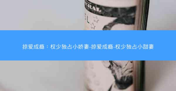 掠爱成瘾：权少独占小娇妻-掠爱成瘾-权少独占小甜妻