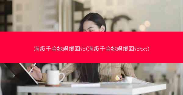 满级千金她飒爆回归(满级千金她飒爆回归txt)