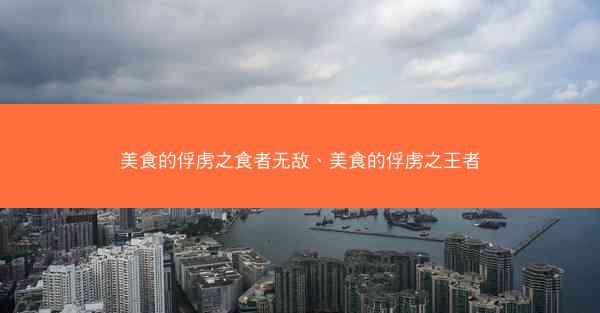 美食的俘虏之食者无敌、美食的俘虏之王者