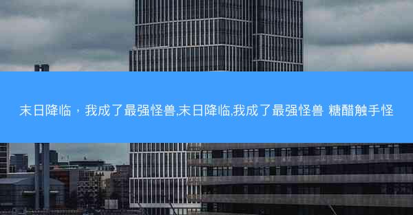 末日降临，我成了最强怪兽,末日降临,我成了最强怪兽 糖醋触手怪