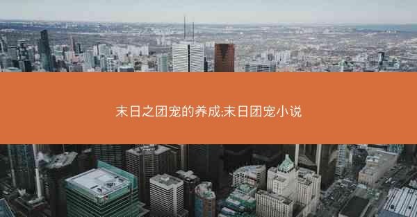 末日之团宠的养成;末日团宠小说