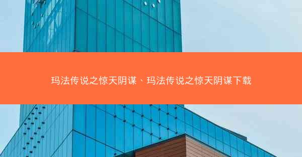 玛法传说之惊天阴谋、玛法传说之惊天阴谋下载 玛法传说之惊天阴谋、玛法传说之惊天阴谋下载
