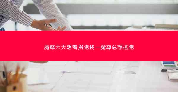 魔尊天天想着拐跑我—魔尊总想逃跑