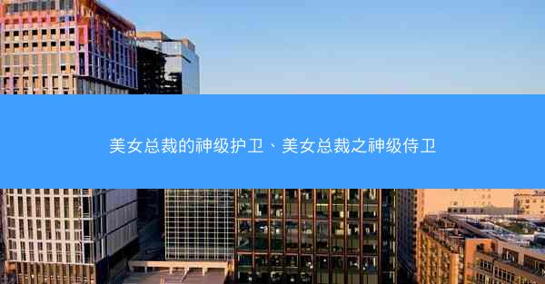 美女总裁的神级护卫、美女总裁之神级侍卫