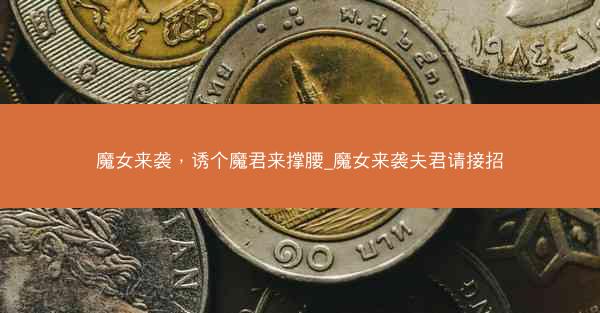魔女来袭，诱个魔君来撑腰_魔女来袭夫君请接招