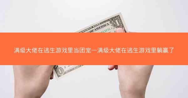 满级大佬在逃生游戏里当团宠—满级大佬在逃生游戏里躺赢了