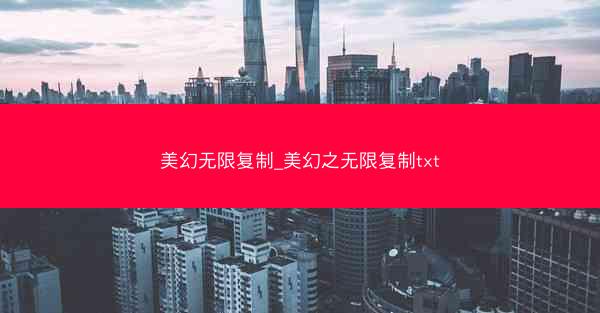 美幻无限复制_美幻之无限复制txt