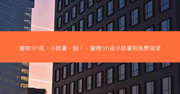 蜜吻101夜：小娇妻，别！、蜜吻101夜小娇妻别免费阅读