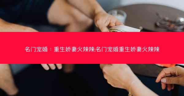 名门宠婚：重生娇妻火辣辣;名门宠婚重生娇妻火辣辣
