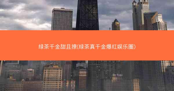 绿茶千金甜且撩(绿茶真千金爆红娱乐圈)