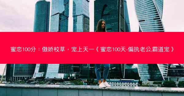 蜜恋100分：傲娇校草，宠上天—《蜜恋100天-偏执老公,霸道宠》