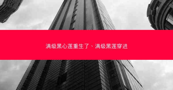 满级黑心莲重生了、满级黑莲穿进