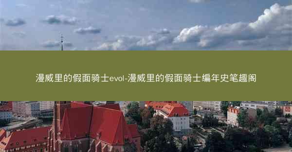漫威里的假面骑士evol-漫威里的假面骑士编年史笔趣阁 漫威里的假面骑士evol-漫威里的假面骑士编年史笔趣阁