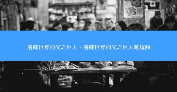 漫威世界的光之巨人、漫威世界的光之巨人笔趣阁