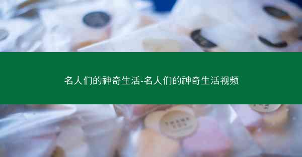 名人们的神奇生活-名人们的神奇生活视频