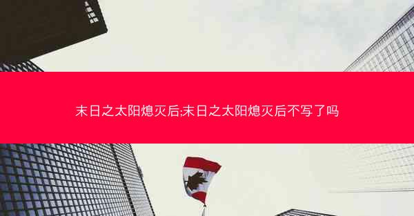 末日之太阳熄灭后;末日之太阳熄灭后不写了吗