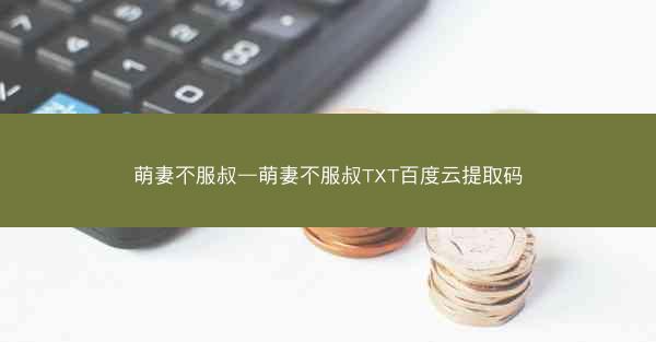 萌妻不服叔—萌妻不服叔TXT百度云提取码