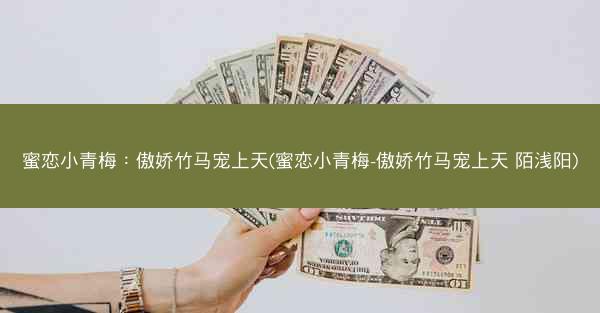 蜜恋小青梅：傲娇竹马宠上天(蜜恋小青梅-傲娇竹马宠上天 陌浅阳)