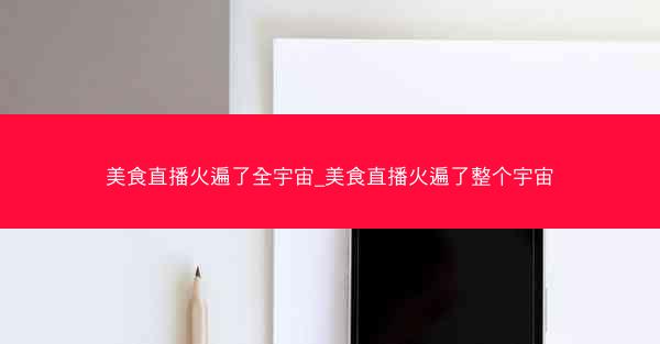 美食直播火遍了全宇宙_美食直播火遍了整个宇宙