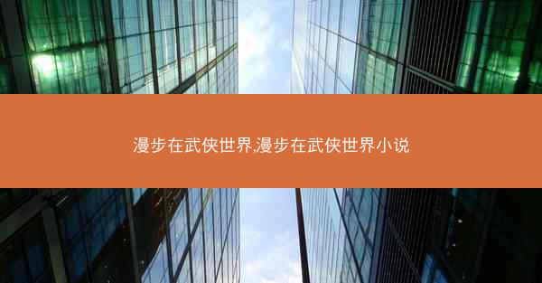 漫步在武侠世界,漫步在武侠世界小说