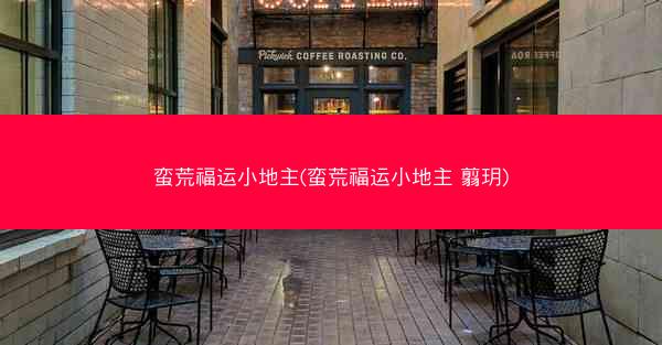 蛮荒福运小地主(蛮荒福运小地主 翦玥)