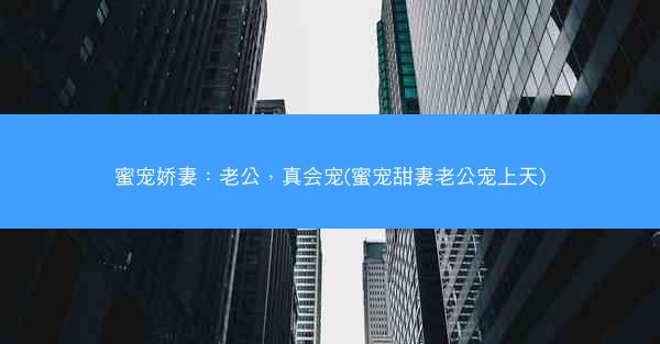 蜜宠娇妻：老公，真会宠(蜜宠甜妻老公宠上天)
