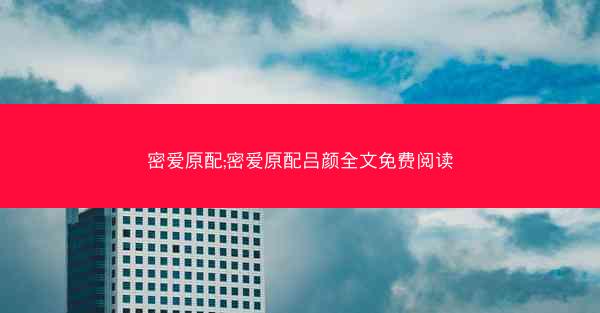 密爱原配;密爱原配吕颜全文免费阅读