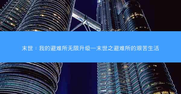 末世：我的避难所无限升级—末世之避难所的艰苦生活