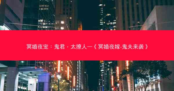 冥婚夜宠:鬼君,太撩人—《冥婚夜嫁-鬼夫来袭》 冥婚夜宠:鬼君,太撩人—《冥婚夜嫁-鬼夫来袭》