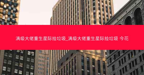 满级大佬重生星际捡垃圾_满级大佬重生星际捡垃圾 今花